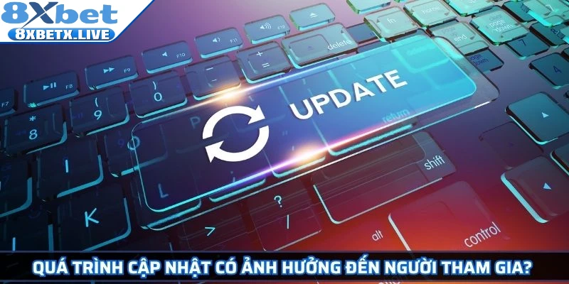 Quá trình cập nhật có ảnh hưởng đến người tham gia? 