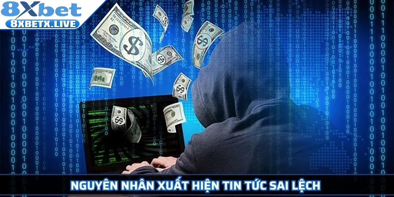 Nguyên nhân xuất hiện tin tức sai lệch 