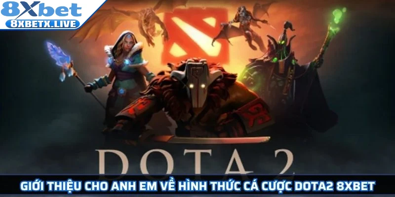 Giới thiệu cho anh em về hình thức cá cược DOTA2 8Xbet