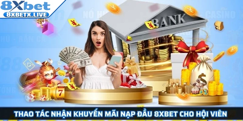 Thao tác nhận khuyến mãi nạp đầu 8Xbet cho hội viên 