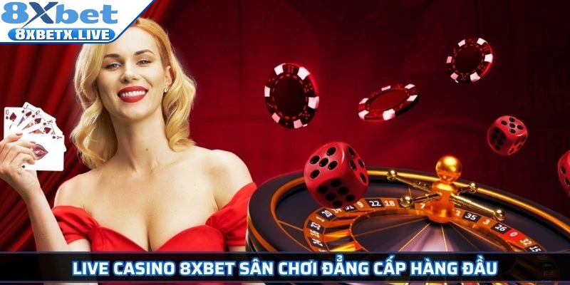 Live Casino 8Xbet sân chơi đẳng cấp hàng đầu